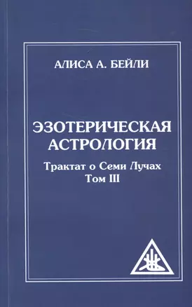 Эзотерическая астрология. 3-е изд. (обл) Трактат о Семи Лучах. Том 3 — 2578783 — 1