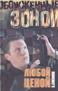 Любой ценой (Обожженные зоной). Соколов Б. (Аст)