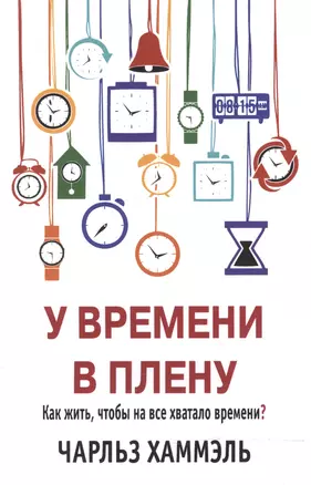 У времени в плену. Как жить, чтобы на все хватало времени? — 2545072 — 1