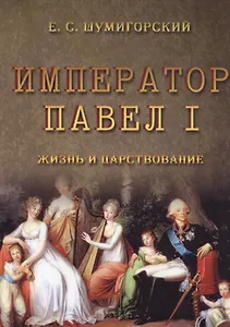 Император Павел I. Жизнь и царствование