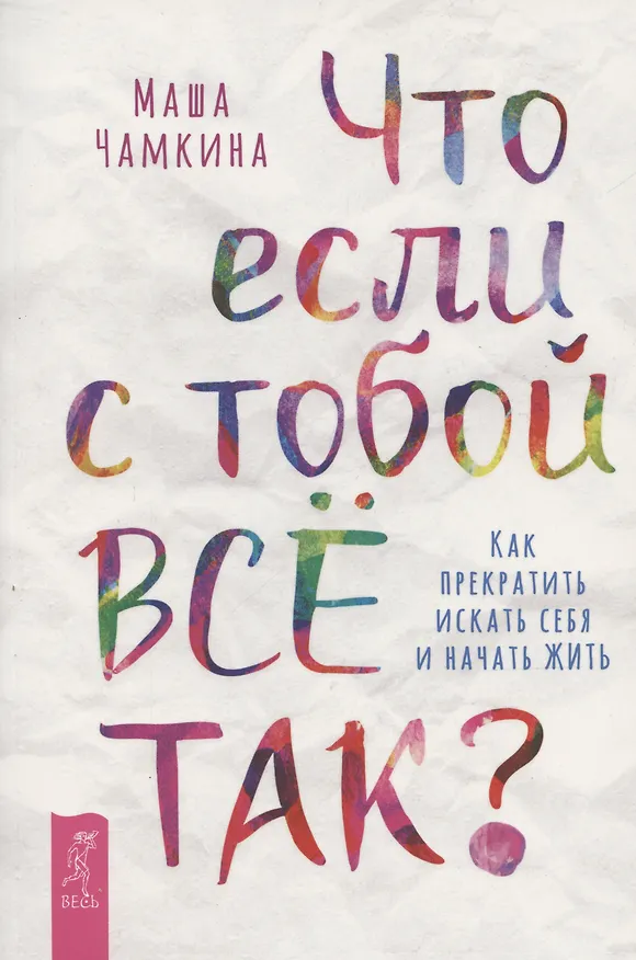 Книга Что если с тобой ВСЕ ТАК? Как прекратить искать себя и начать ЖИТЬ (Маша Чамкина) — 1