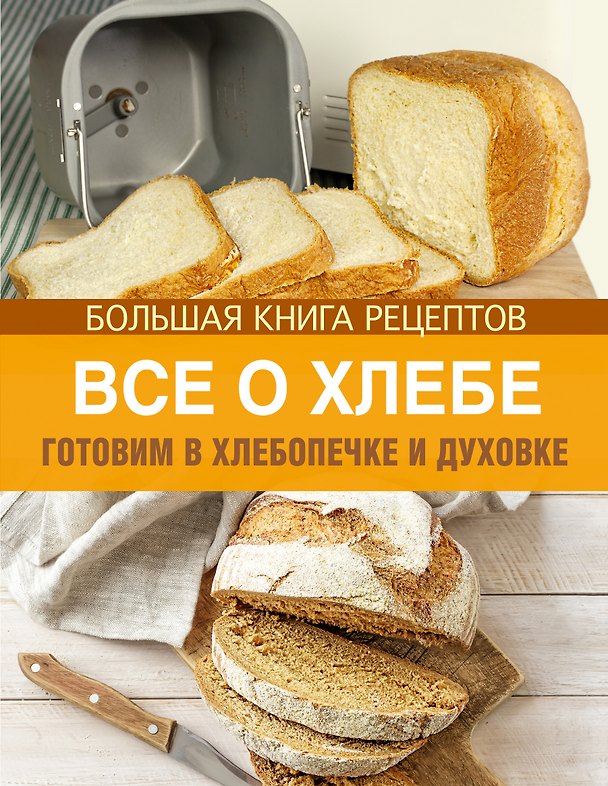 Книга Все о хлебе. Готовим в хлебопечке и духовке (Ирина Михайлова) — 1
