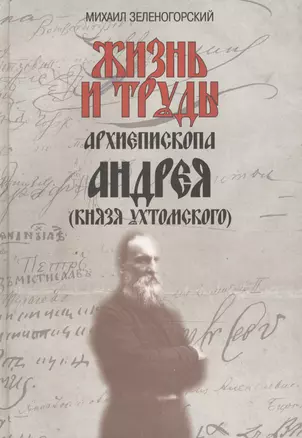 Жизнь и труды архиепископа Андрея (князя Ухтомского) / Изд. 2-е, доп. — 2473178 — 1