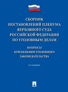 Сборник постановлений Пленума Верховного Суда Российской Федерации по уголовным делам: вопросы применения уголовного законодательства