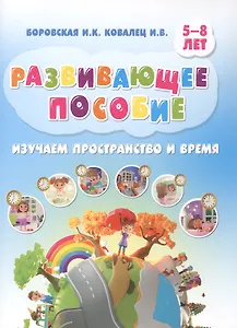 Развивающее пособие. Изучаем пространство и время. 5-8 лет