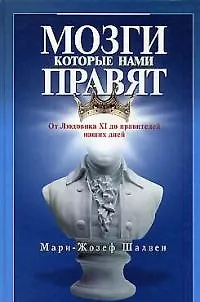 Книга Мозги, которые нами правят: От Людовика XI до правителей на (Мари-Жозеф Шалвен)