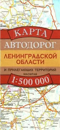 Карта Автодорог Ленинградской области и прилегающих территорий. 1 : 500 000 — 2208069 — 1