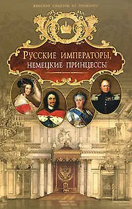 Русские императоры, немецкие принцессы : Династически связи, человеческие судьбы
