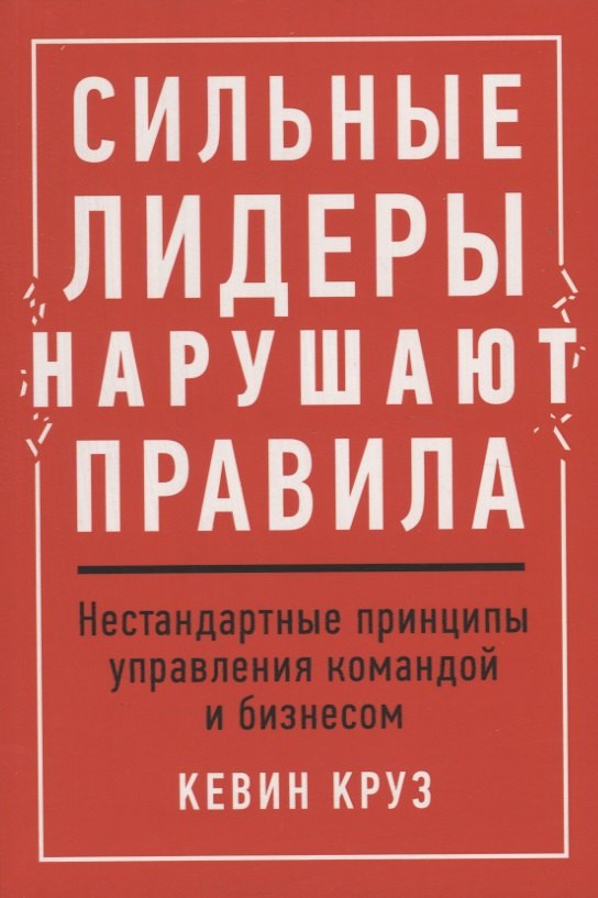 

Сильные лидеры нарушают правила. Нестандартные принципы управления командой и бизнесом