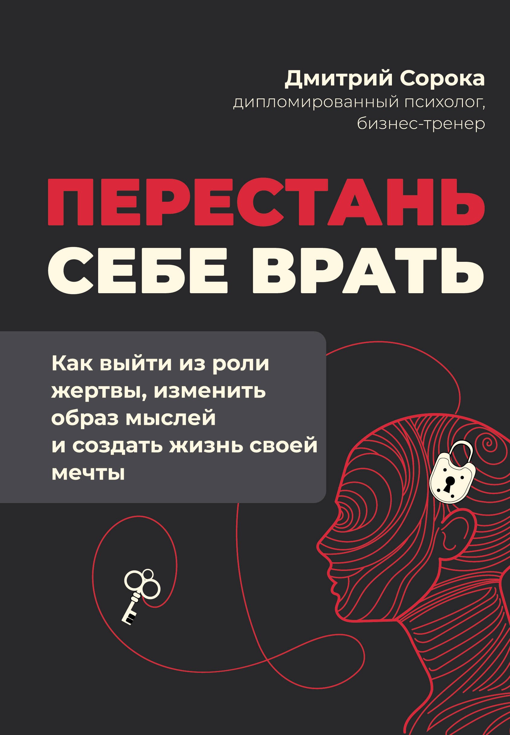 Сорока Дмитрий Перестань себе врать: как выйти из роли жертвы, изменить образ мыслей и создать жизнь своей мечты