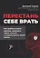 Перестань себе врать: как выйти из роли жертвы, изменить образ мыслей и создать жизнь своей мечты — 3175867 — 1