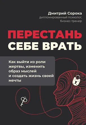 Книга Перестань себе врать: как выйти из роли жертвы, изменить образ мыслей и создать жизнь своей мечты (Дмитрий Сорока)