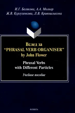 Книга Вслед за “Phrasal Verb Organiser” by John Flower: Phrasal Verbs with Different Particles : учеб. пособие (Ирина Белякова, Анна Молнар, Жанна Кургузенкова)
