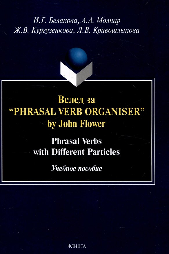 Книга Вслед за “Phrasal Verb Organiser” by John Flower: Phrasal Verbs with Different Particles : учеб. пособие (Ирина Белякова, Анна Молнар, Жанна Кургузенкова) — 1