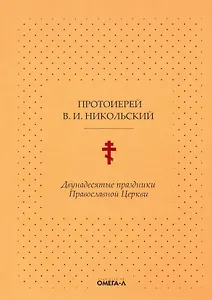 Двунадесятые праздники Православной Церкви, или Цветник церковного сада