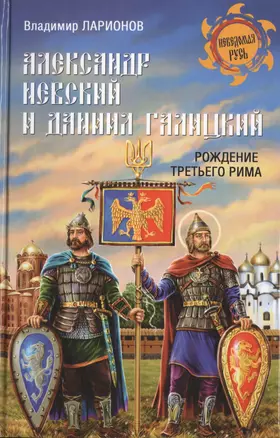 Александр Невский и Даниил Галицкий Рождение Третьего Рима (НРусь) Ларионов — 2470292 — 1