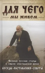 Для чего мы живем. Великие русские старцы о смысле жизни