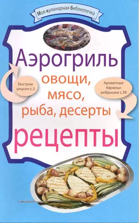 Аэрогриль: Овощи. Мясо. Рыба. Десерты : рецепты. — 2247202 — 1