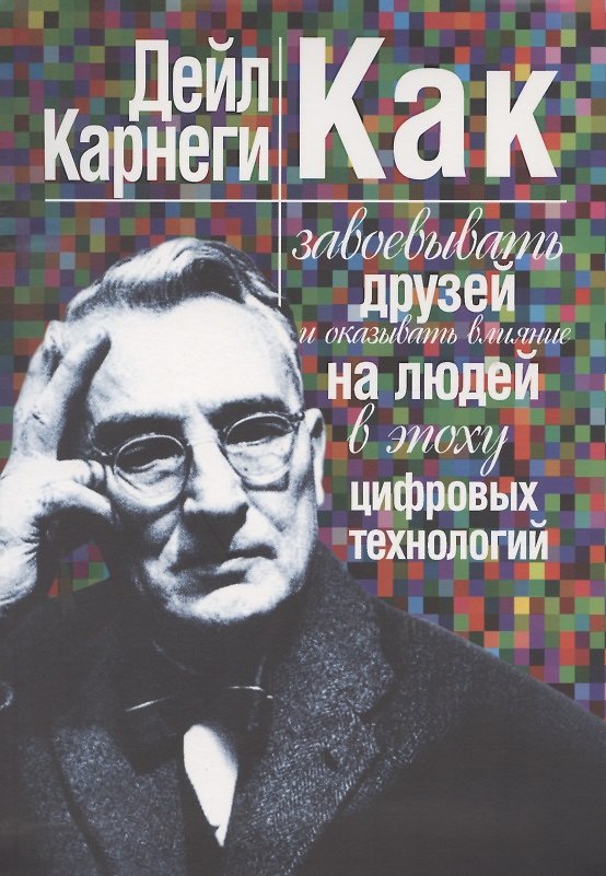 Книга Как завоевывать друзей и оказывать влияние на людей в эпоху цифровых технологий (Дейл Карнеги) — 1