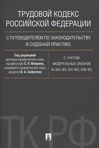 Трудовой кодекс Российской Федерации с путеводителем по законодательству и судебной практике.С учетом Федеральных Законов № 305-ФЗ, 347-ФЗ, 348-ФЗ