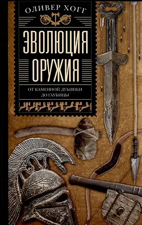 Книга Эволюция оружия. От каменной дубинки до гаубицы (Оливер Хогг)