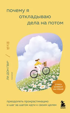 Книга Почему я откладываю дела на потом. Преодолеть прокрастинацию и шаг за шагом идти к своим целям (Дон Гви Ли, Ха Рим Сон, Со Ён Ким, На Хи Ли, Хён Чжу О)