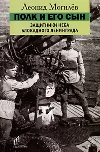 Полк и его сын. Защитники неба блокадного Ленинграда. Документы, воспоминания, художественная реконструкция