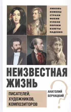 Бернацкий А. С. Неизвестная жизнь писателей, художников, композиторов.- Серия " Неизвестная жизнь" — 2825369 — 1