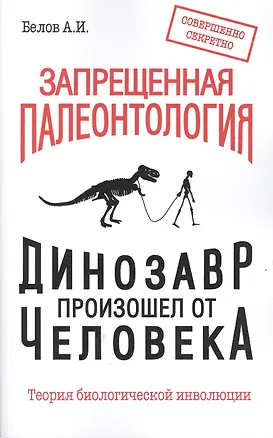 Книга Запрещенная палеонтология. Динозавр произошел от человека! Теория биологической инволюции (Александр Белов)