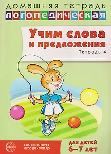 Домашняя логопедическая тетрадь. Учим слова и предложения. Речевые игры и упражнения для детей 6-7 лет. Тетрадь 4