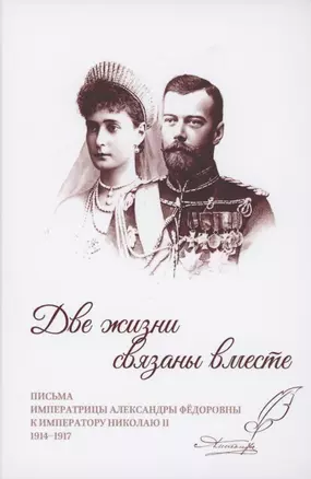 Две жизни связаны вместе. Письма Александры Федоровны к Николаю II. 1914-1917 — 2857955 — 1