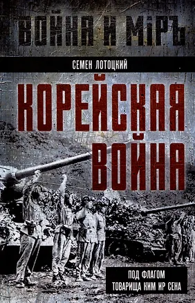 Книга Корейская война. Под флагом товарища Ким Ир Сена (Семен Лотоцкий)