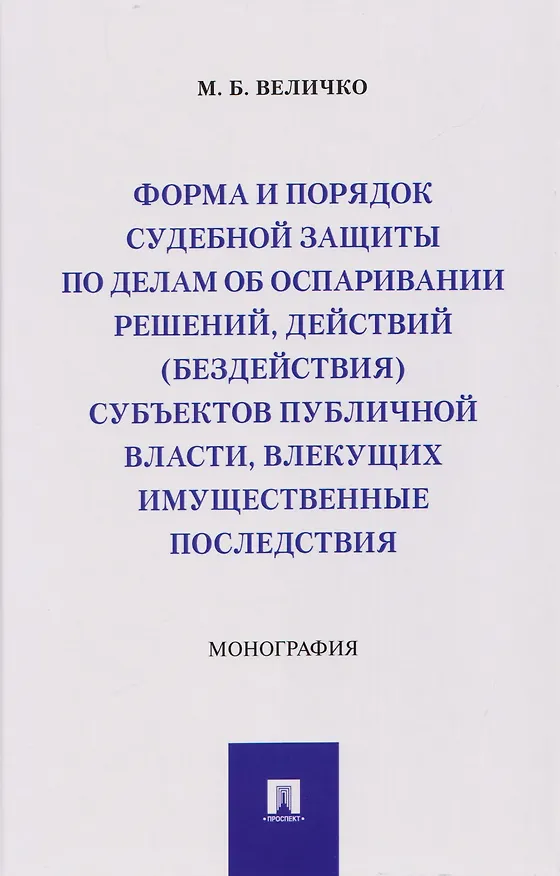 Книга Форма и порядок судебной защиты по делам об оспаривании решений, действий (бездействия) субъектов публичной власти, влекущих имущественные последствия. Монография (Михаил Величко) — 1