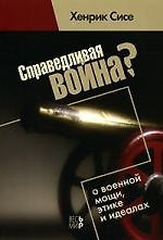 Справедливая война? О военной мощи, этике и идеалах. / Х. Сисе. - М.: Весь Мир, 2007. - 176 с. — 2109001 — 1