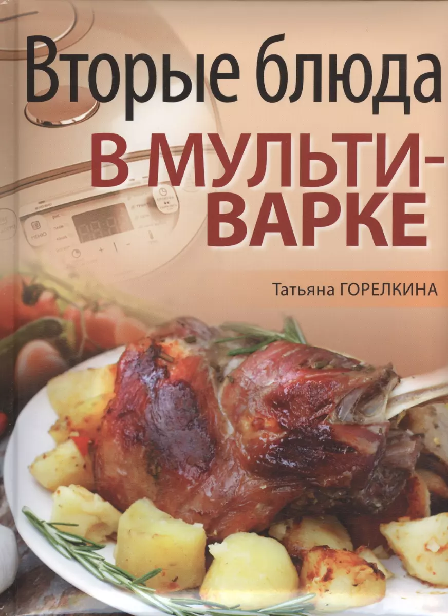 Вторые блюда в мультиварке (Татьяна Горелкина) - купить книгу с доставкой в  интернет-магазине «Читай-город». ISBN: 978-5-373-06783-6