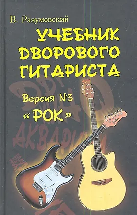 Книга Учебник дворового гитариста ( + биографические рассказы о ведущих рок-группах и исполнителях) ::версия №3 "Рок" / Изд. 2-е. (Вячеслав Разумовский)
