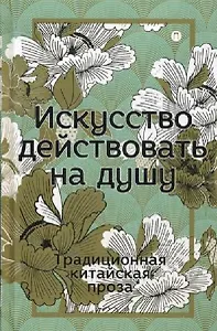 Искусство действовать на душу. Традиционная китайская проза: сборник