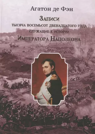 Записи тысяча восемьсот двенадцатого года, служащие к истории Императора Наполеона. Сочинение Барона Фэна, состоявшего при нем секретарем-архивистом — 2676781 — 1