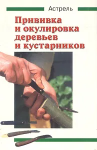Прививка и окулировка деревьев и кустарников (мягк)(Дом и дача). Шмид Х. (Аст)