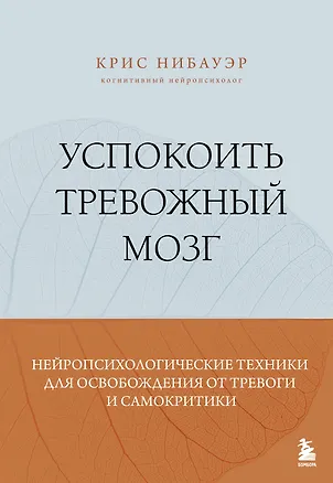 Книга Успокоить тревожный мозг. Нейропсихологические техники для освобождения от тревоги и самокритики (Крис Нибауэр)