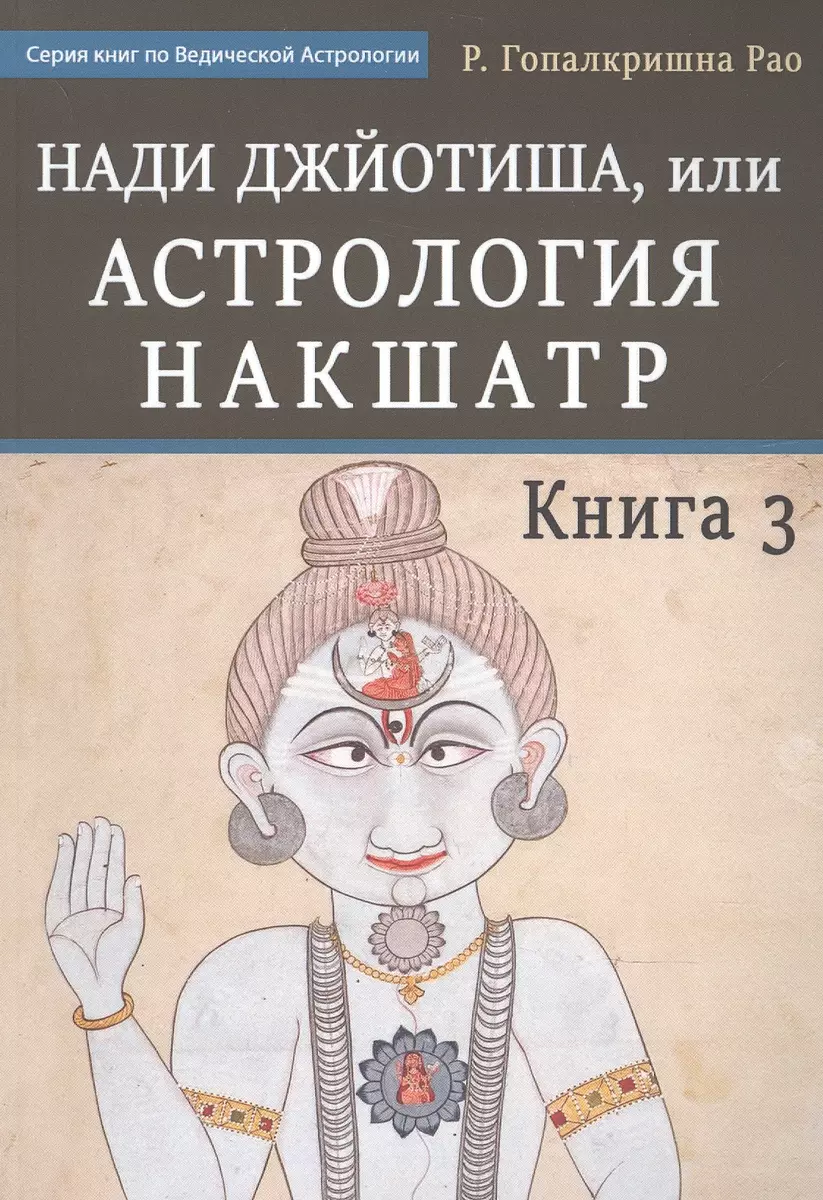 Нади Джйотиша.Астрология накшатр. Книга 3 (Гопалкришна Г. Рао) - купить  книгу с доставкой в интернет-магазине «Читай-город». ISBN: 978-5-521-16391-5