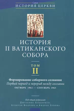 История II Ватиканского собора. Том II. Формирование соборного сознания. Первый период и перерыв между сессиями октябрь 1962 - сентябрь 1963 — 2538335 — 1