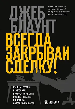 Книга Всегда закрывай сделку! Стань мастером переговоров, приноси компании больше прибыли и повышай собственный доход (Джеб Блаунт)