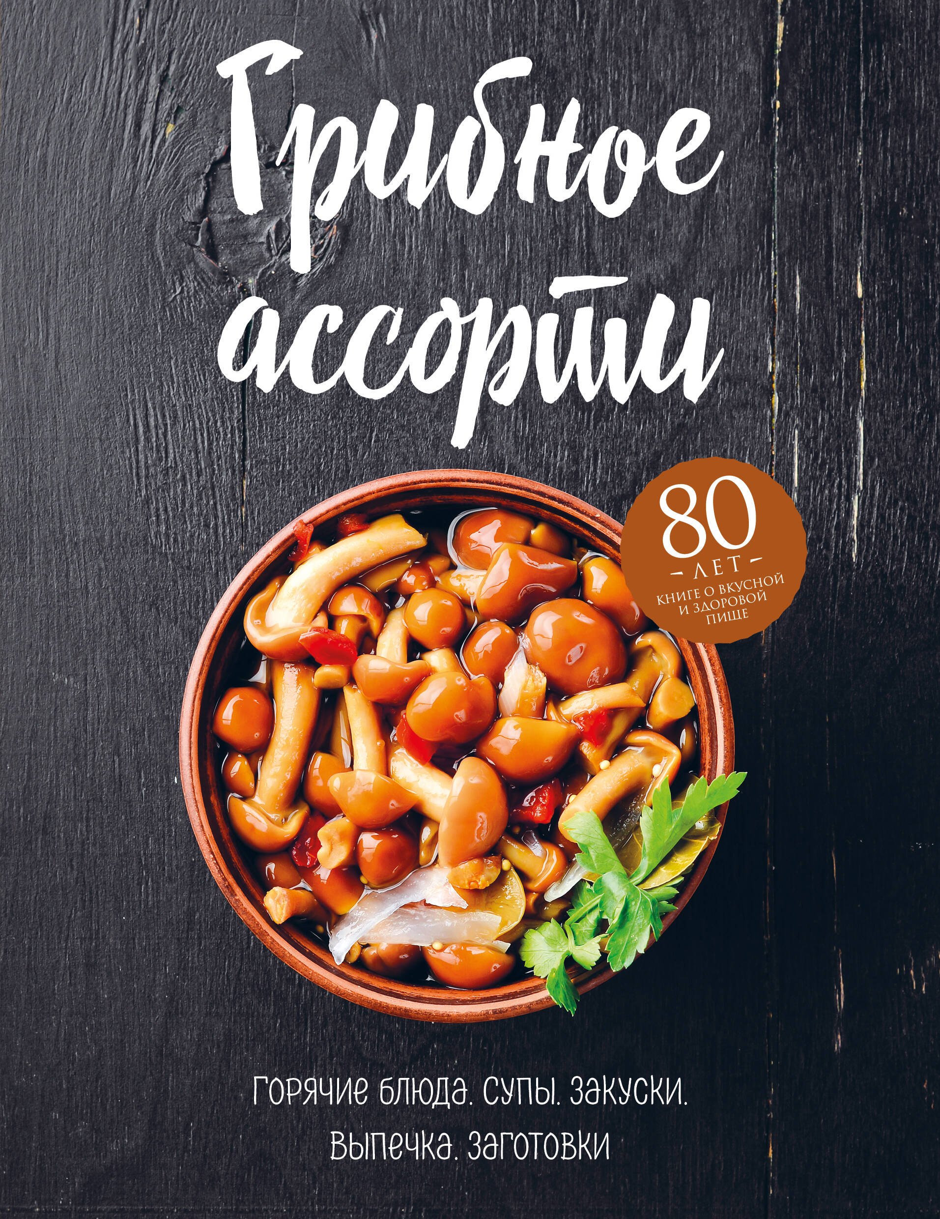 

Грибное ассорти. Супы, горячие блюда, закуски, выпечка, заготовки