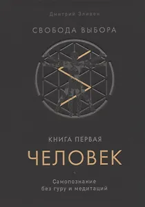 Свобода выбора. Книга первая. Человек. Самопознание без гуру и медитаций