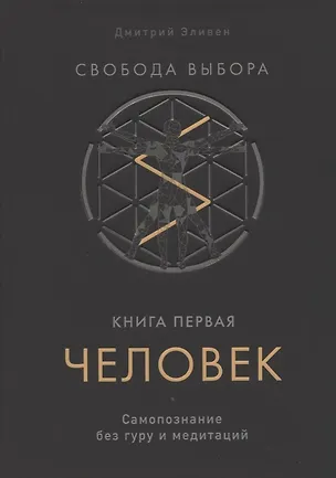 Книга Свобода выбора. Книга первая. Человек. Самопознание без гуру и медитаций (Дмитрий Эливен)