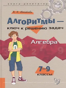 Алгоритмы - ключ к решению задач: Алгебра. 7 - 9 классы