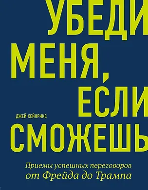 Книга Убеди меня, если сможешь. Приемы успешных переговоров от Фрейда до Трампа (Джей Хейнрикс)