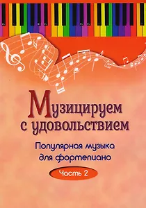 Музицируем с удовольствием. Часть 2 (Популярная музыка для фортепиано)