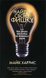 Книга Найди свою фишку, или Как делать миллионы на бредовых идеях (Бонни Харрис) — 1